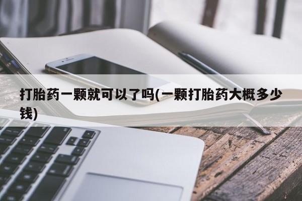 打胎药网上购买打胎药一颗就可以了吗(一颗打胎药大概多少钱)