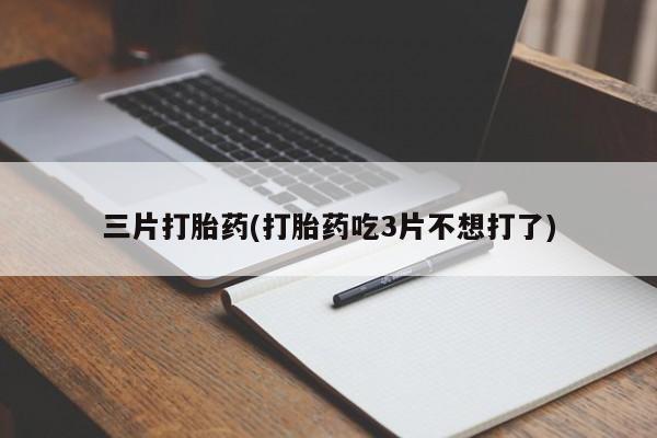 打胎药网上购买三片打胎药(打胎药吃3片不想打了)