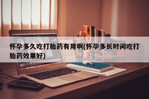 打胎药网上购买怀孕多久吃打胎药有用啊(怀孕多长时间吃打胎药效果好)