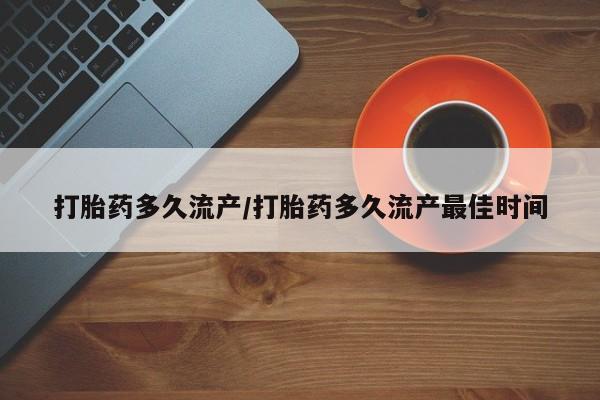打胎药网上购买打胎药多久流产/打胎药多久流产最佳时间