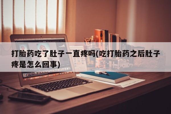 打胎药网上购买打胎药吃了肚子一直疼吗(吃打胎药之后肚子疼是怎么回事)