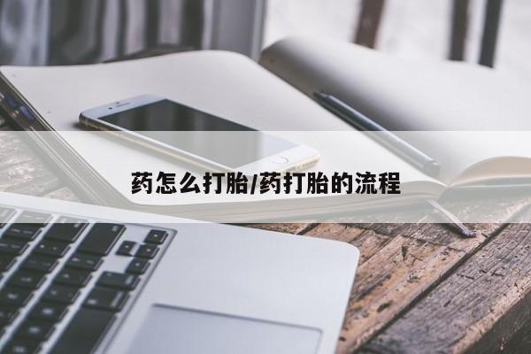 打胎药网上购买药怎么打胎/药打胎的流程
