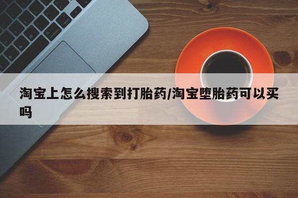 打胎药网上购买淘宝上怎么搜索到打胎药/淘宝堕胎药可以买吗