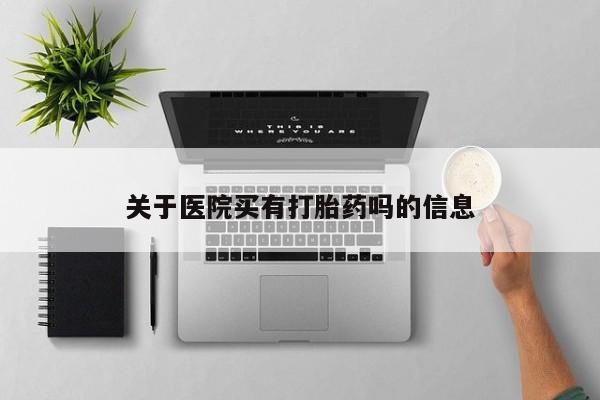 打胎药网上购买关于医院买有打胎药吗的信息