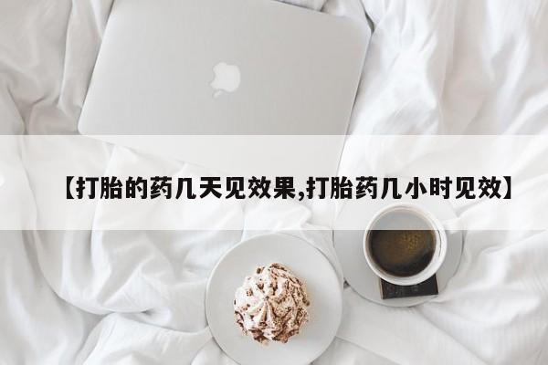 打胎药网上购买【打胎的药几天见效果,打胎药几小时见效】