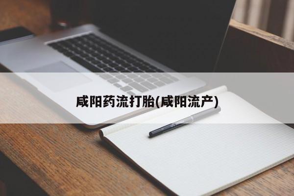 打胎药网上购买咸阳药流打胎(咸阳流产)