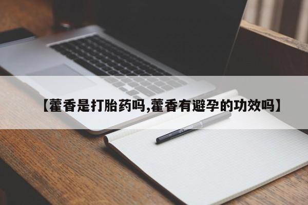 打胎药网上购买【藿香是打胎药吗,藿香有避孕的功效吗】