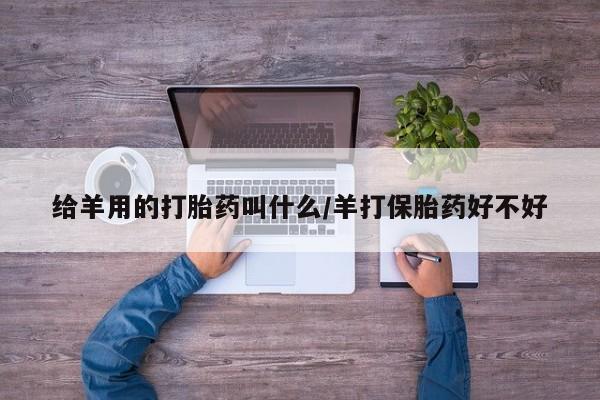 打胎药网上购买给羊用的打胎药叫什么/羊打保胎药好不好