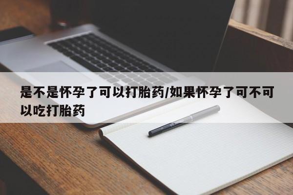 打胎药网上购买是不是怀孕了可以打胎药/如果怀孕了可不可以吃打胎药