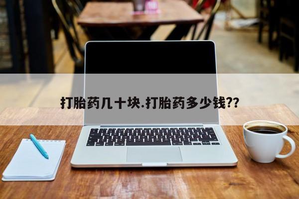 打胎药网上购买打胎药几十块.打胎药多少钱?？