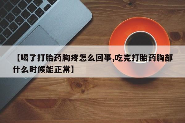 打胎药网上购买【喝了打胎药胸疼怎么回事,吃完打胎药胸部什么时候能正常】