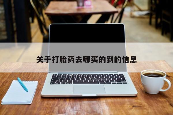 打胎药网上购买关于打胎药去哪买的到的信息