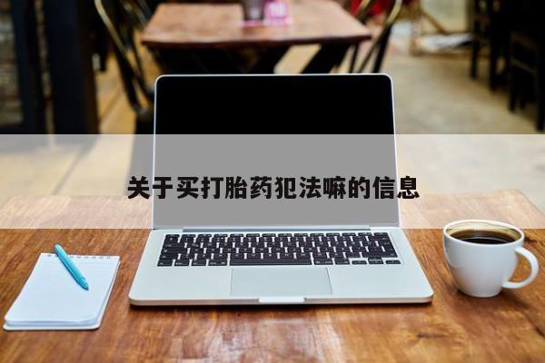 打胎药网上购买关于买打胎药犯法嘛的信息