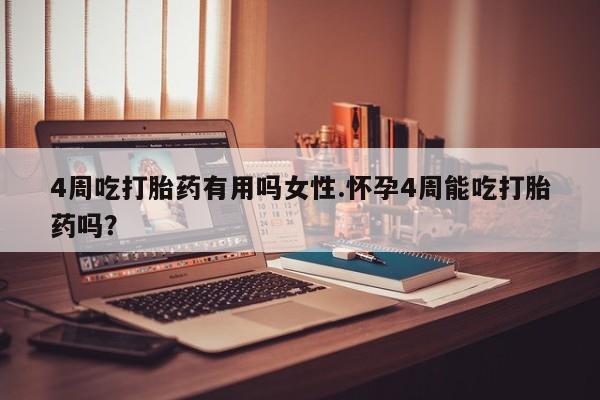 打胎药网上购买4周吃打胎药有用吗女性.怀孕4周能吃打胎药吗？
