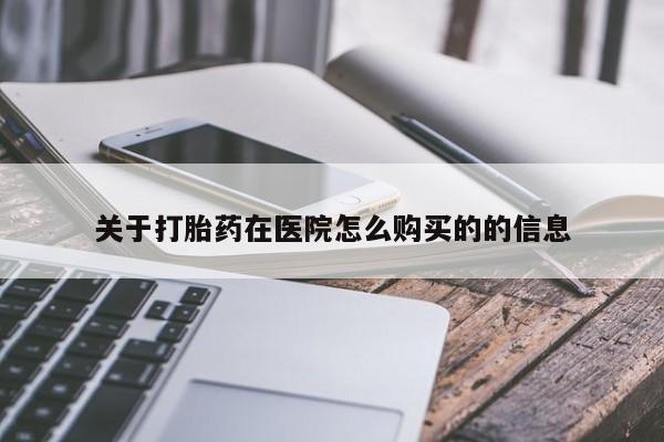 打胎药网上购买关于打胎药在医院怎么购买的的信息