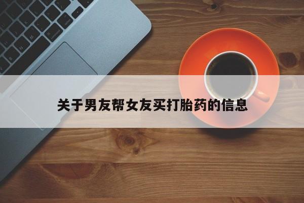 打胎药网上购买关于男友帮女友买打胎药的信息