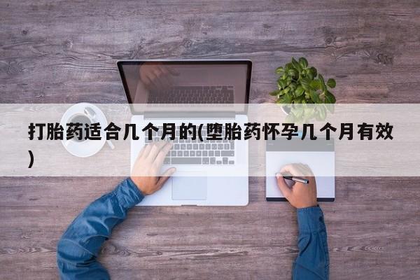 打胎药网上购买打胎药适合几个月的(堕胎药怀孕几个月有效)