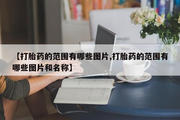 打胎药网上购买【打胎药的范围有哪些图片,打胎药的范围有哪些图片和名称】