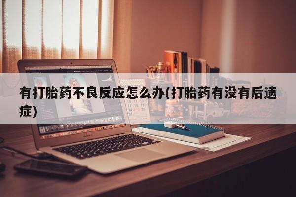打胎药网上购买有打胎药不良反应怎么办(打胎药有没有后遗症)
