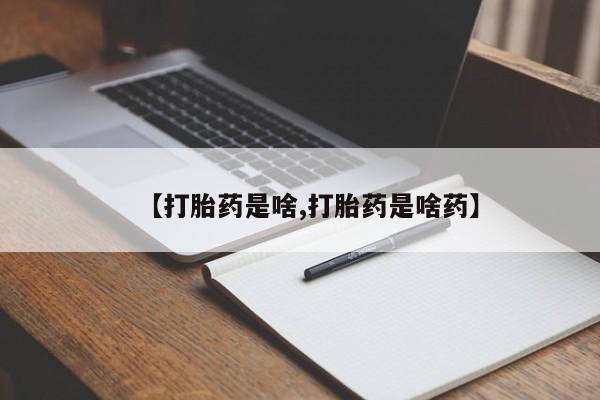 打胎药网上购买【打胎药是啥,打胎药是啥药】