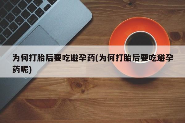 打胎药网上购买为何打胎后要吃避孕药(为何打胎后要吃避孕药呢)