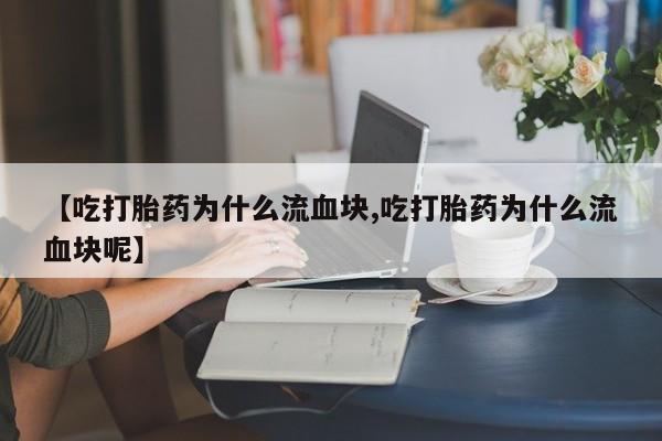打胎药网上购买【吃打胎药为什么流血块,吃打胎药为什么流血块呢】