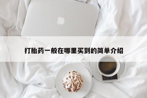 打胎药网上购买打胎药一般在哪里买到的简单介绍