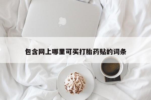 打胎药网上购买包含网上哪里可买打胎药贴的词条