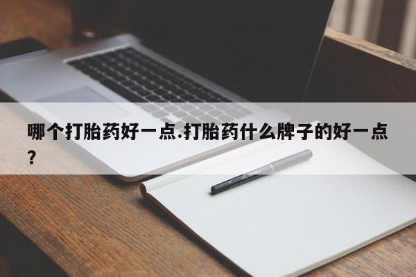 打胎药网上购买哪个打胎药好一点.打胎药什么牌子的好一点？