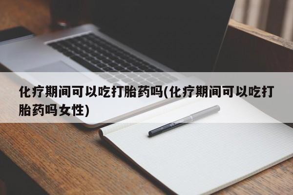 打胎药网上购买化疗期间可以吃打胎药吗(化疗期间可以吃打胎药吗女性)
