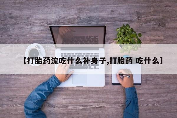 打胎药网上购买【打胎药流吃什么补身子,打胎药 吃什么】