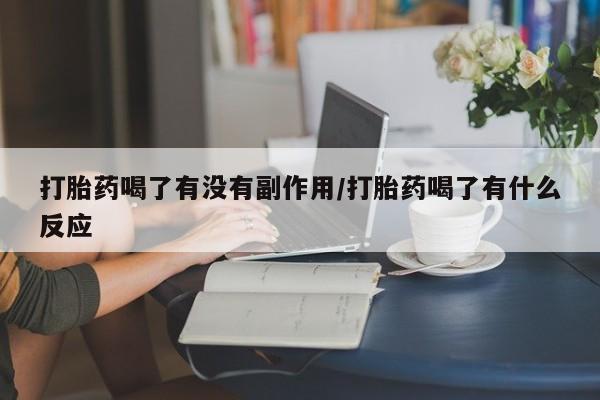 打胎药网上购买打胎药喝了有没有副作用/打胎药喝了有什么反应