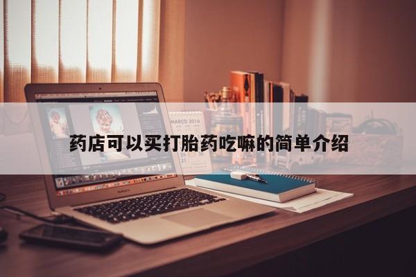 打胎药网上购买药店可以买打胎药吃嘛的简单介绍