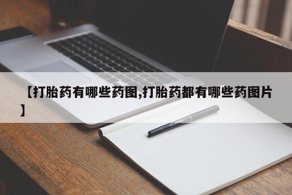 打胎药网上购买【打胎药有哪些药图,打胎药都有哪些药图片】