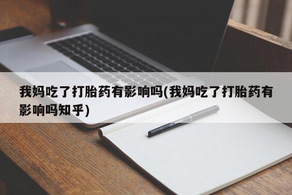 打胎药网上购买我妈吃了打胎药有影响吗(我妈吃了打胎药有影响吗知乎)