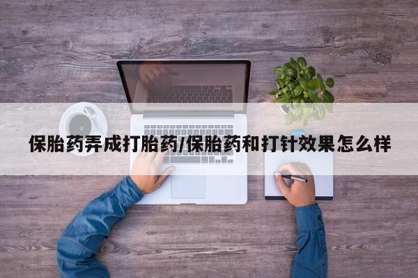 打胎药网上购买保胎药弄成打胎药/保胎药和打针效果怎么样