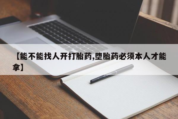 打胎药网上购买【能不能找人开打胎药,堕胎药必须本人才能拿】