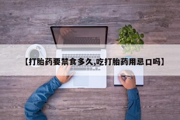 打胎药网上购买【打胎药要禁食多久,吃打胎药用忌口吗】