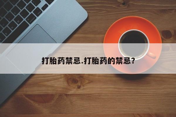 打胎药网上购买打胎药禁忌.打胎药的禁忌？