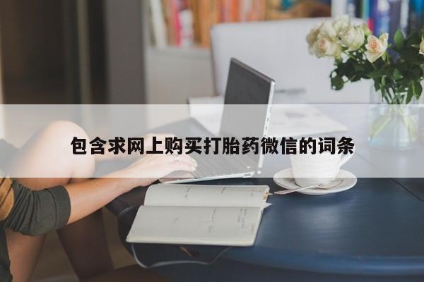 打胎药网上购买包含求网上购买打胎药微信的词条