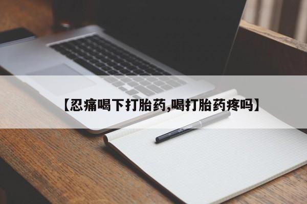 打胎药网上购买【忍痛喝下打胎药,喝打胎药疼吗】