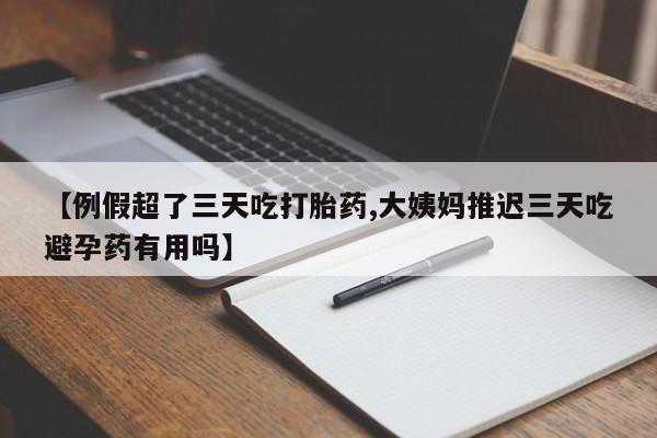 打胎药网上购买【例假超了三天吃打胎药,大姨妈推迟三天吃避孕药有用吗】