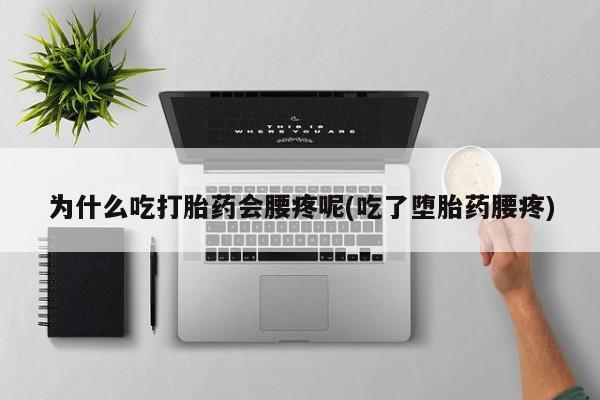 打胎药网上购买为什么吃打胎药会腰疼呢(吃了堕胎药腰疼)
