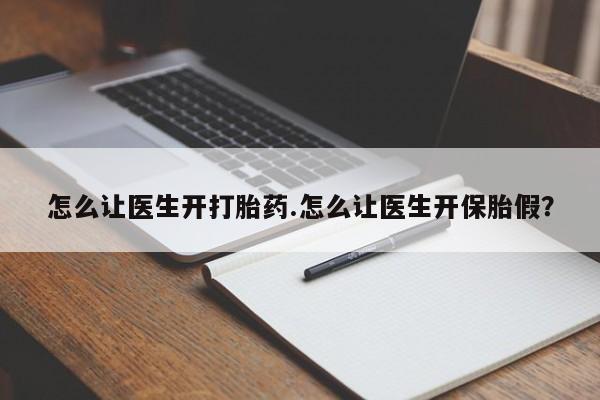 打胎药网上购买怎么让医生开打胎药.怎么让医生开保胎假？