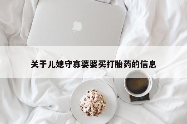 打胎药网上购买关于儿媳守寡婆婆买打胎药的信息