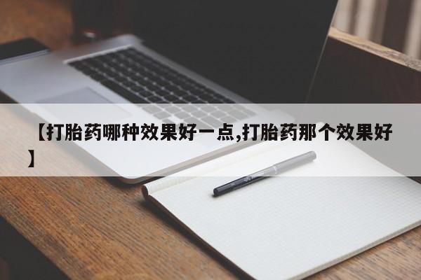 打胎药网上购买【打胎药哪种效果好一点,打胎药那个效果好】