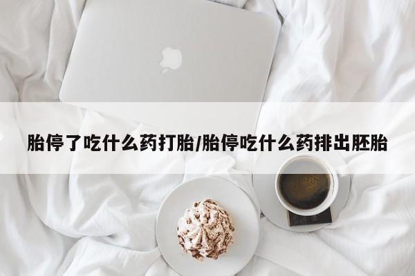 打胎药网上购买胎停了吃什么药打胎/胎停吃什么药排出胚胎