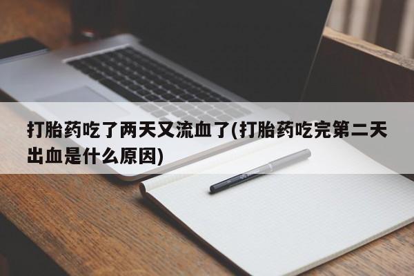 打胎药网上购买打胎药吃了两天又流血了(打胎药吃完第二天出血是什么原因)