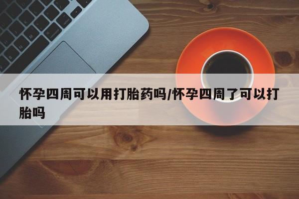 打胎药网上购买怀孕四周可以用打胎药吗/怀孕四周了可以打胎吗