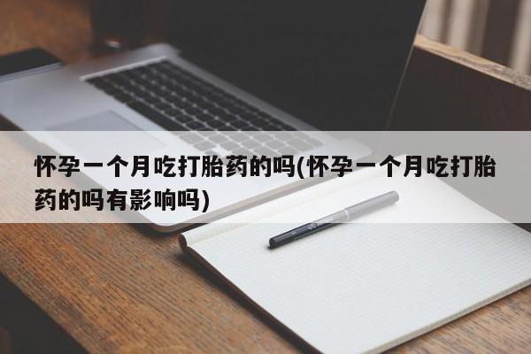 打胎药网上购买怀孕一个月吃打胎药的吗(怀孕一个月吃打胎药的吗有影响吗)